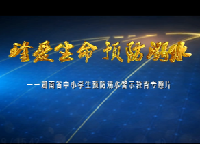 湖南省中小学生预防溺水警示教育专题片(家庭版)