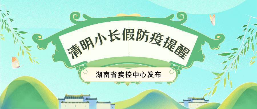 湖南省疾控发布清明小长假防疫提醒：增强防护意识，确保万无一失