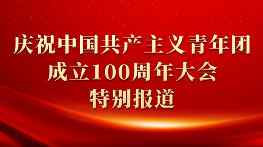 【直播】庆祝中国共产主义青年团成立100周年大会10日上午隆重举行 习近平将出席大会并发表重要讲话