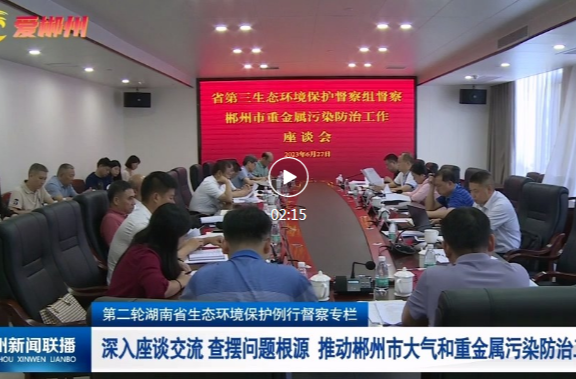 第二轮湖南省生态环境保护例行督察：深入座谈交流 查摆问题根源 推动郴州市大气和重金属污染防治工作