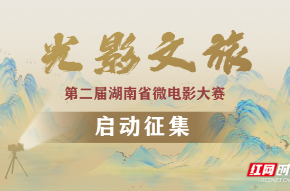 @所有人，“光影文旅”第二届湖南省微电影大赛火热启幕！