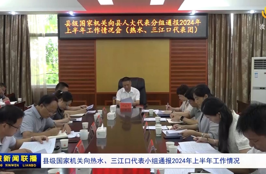 县级国家机关向热水、三江口代表小组通报2024年上半年工作情况