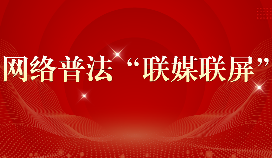 网络普法“联媒联屏”